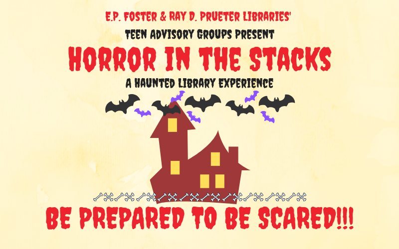 A cartoon haunted house with bats surrounded by spooky font text E.P. Foster & Ray D. Prueter Libraries' Teen Advisory Groups Present Horror in the Stacks, A Haunted Library Experience